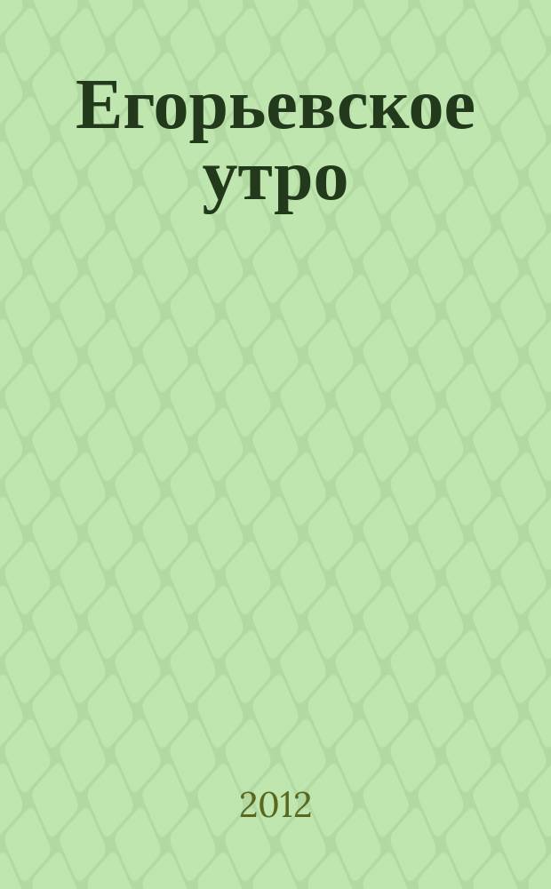 Егорьевское утро : Еженед. илл. худож.-лит., обществ., попул.-науч. и юмористич. журн. 2012, № 9 (681)