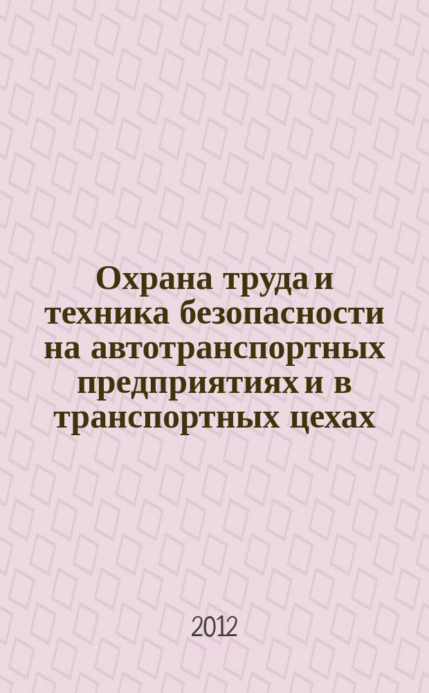Охрана труда и техника безопасности на автотранспортных предприятиях и в транспортных цехах : Ежемес. произв.-техн. журн. 2012, № 3
