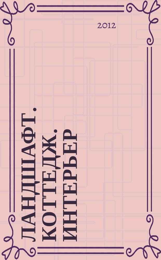 Ландшафт. Коттедж. Интерьер : Всерос. рекл.-информ. журн. 2012, № 3 (102)