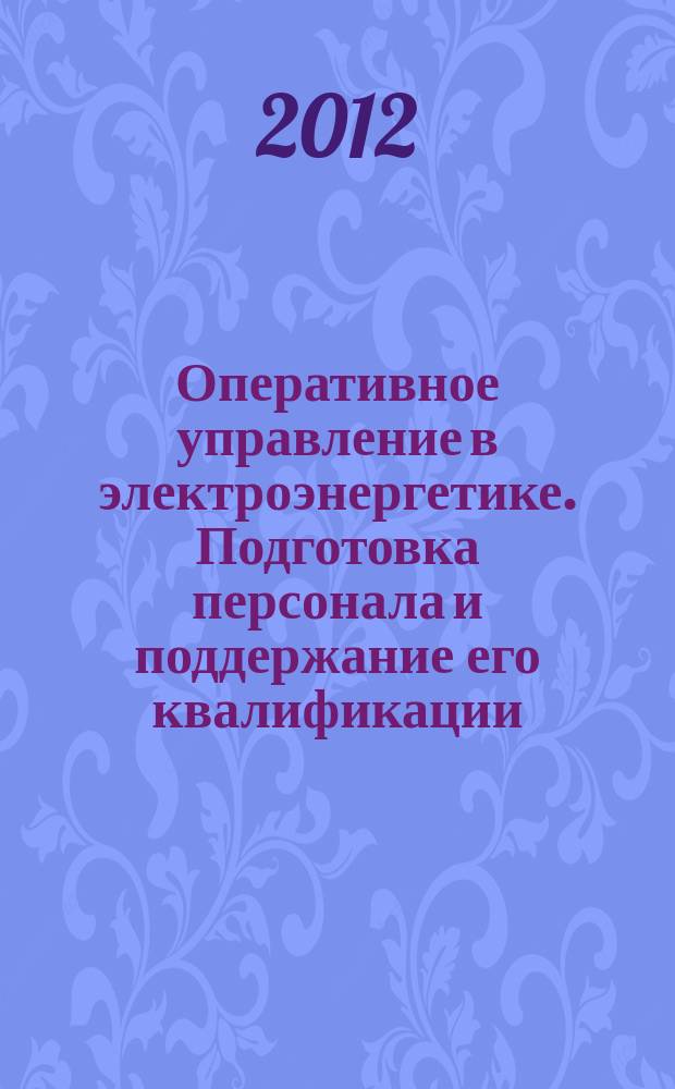 Оперативное управление в электроэнергетике. Подготовка персонала и поддержание его квалификации : журнал. 2012, № 2