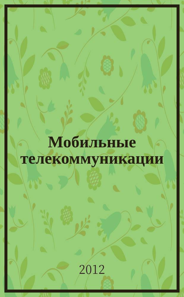 Мобильные телекоммуникации : Журн. для профессионалов по мобил. связи Науч. изд. 2012, № 2 (114)