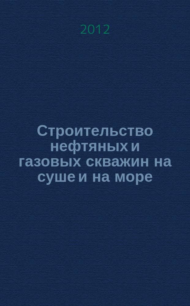 Строительство нефтяных и газовых скважин на суше и на море : Науч.-техн. журн. НТЖ. 2012, № 2