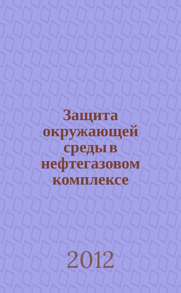 Защита окружающей среды в нефтегазовом комплексе : Науч.-техн. журн. 2012, № 3