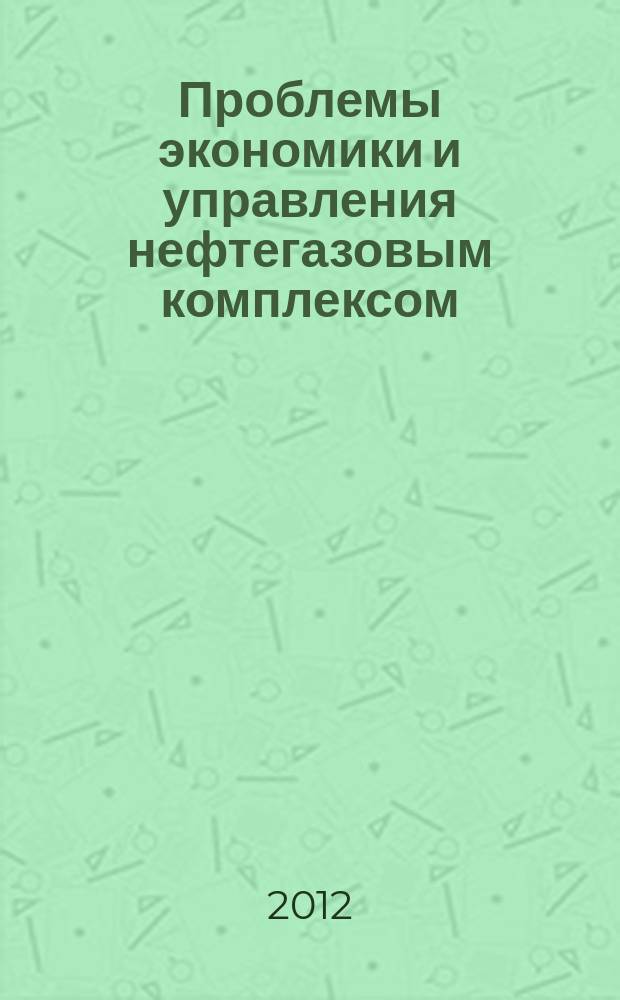 Проблемы экономики и управления нефтегазовым комплексом : Науч.-экон. журн. 2012, № 2