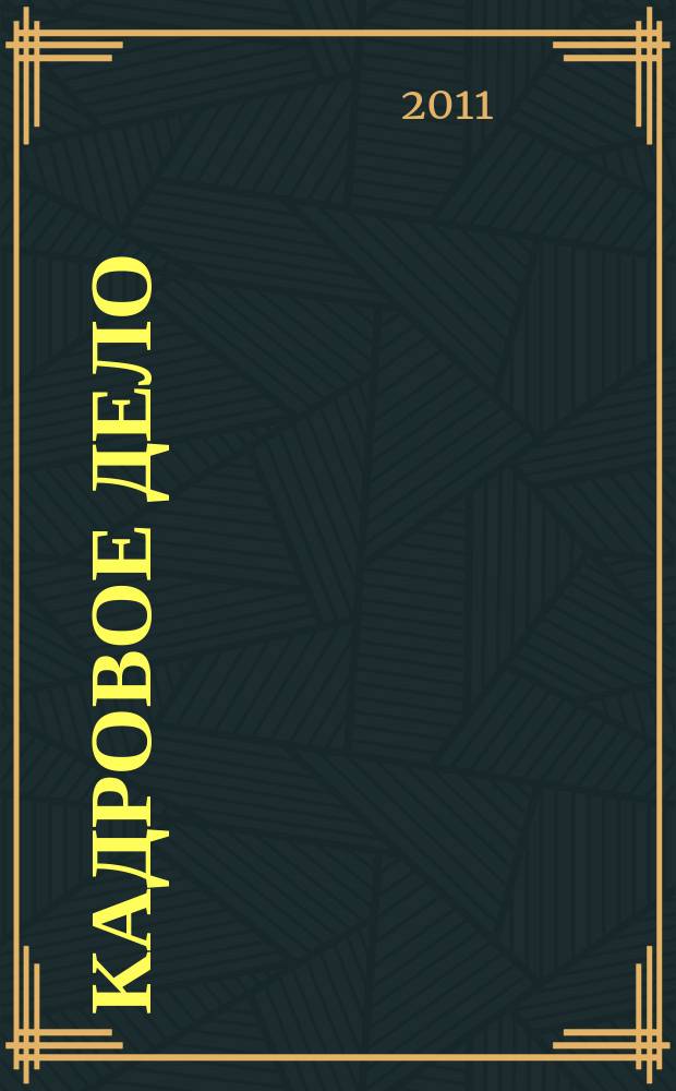 Кадровое дело : Практ. журн. по кадровой работе. 2011, № 5 (101)
