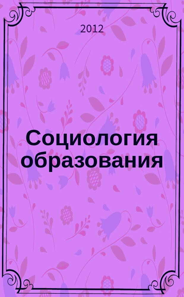 Социология образования : Дайджест рос. и зарубеж. прессы Ежемес. вып. 2012, № 3