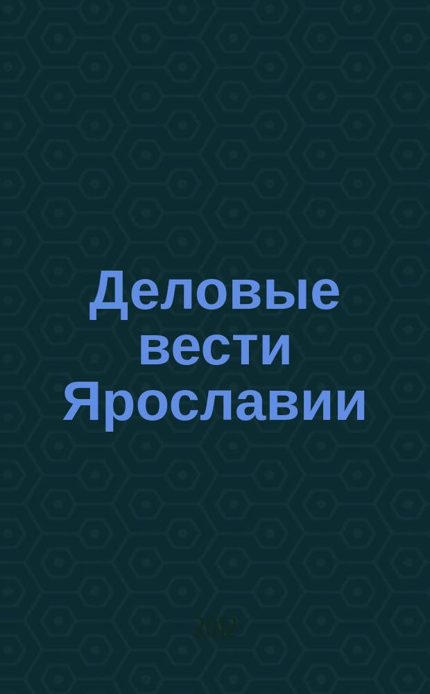Деловые вести Ярославии : Информ.-аналит. журн. ЯрТПП. 2012, № 3 (95)