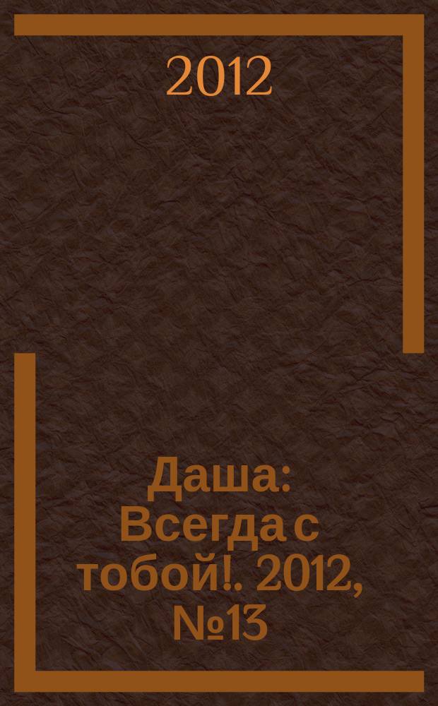 Даша : Всегда с тобой !. 2012, № 13