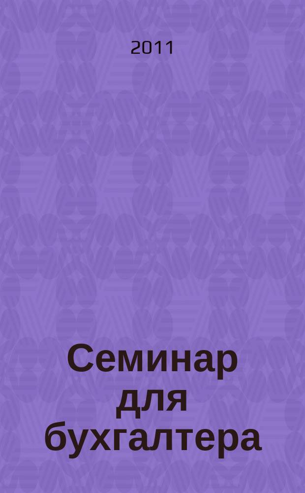 Семинар для бухгалтера : о налогах и учете из первых уст. 2011, № 6