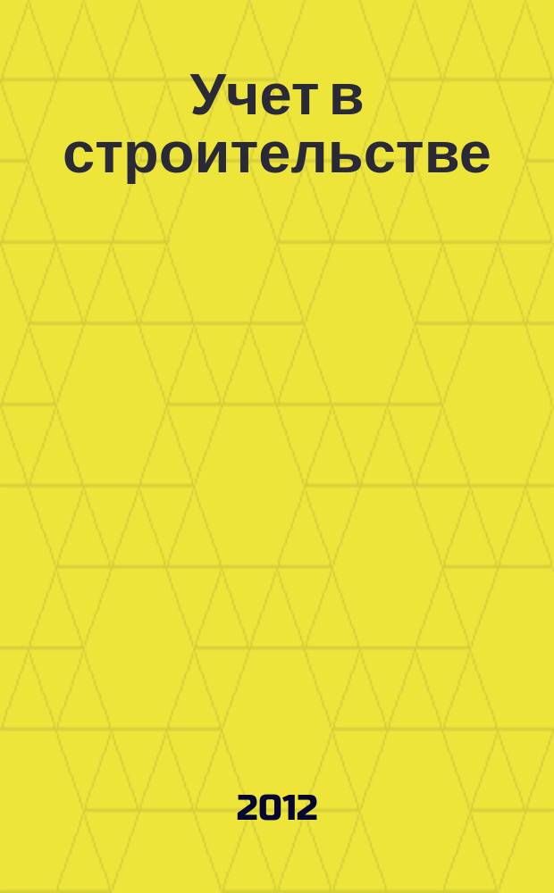 Учет в строительстве : Отрасл. прил. к журн. "Главбух". 2012, № 4