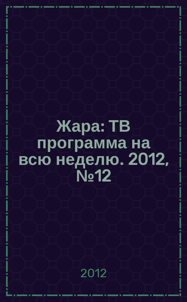 Жара : ТВ программа на всю неделю. 2012, № 12 (124)