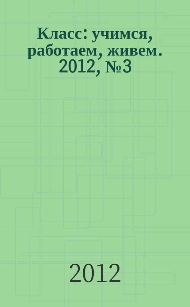 Класс : учимся, работаем, живем. 2012, № 3 (20)
