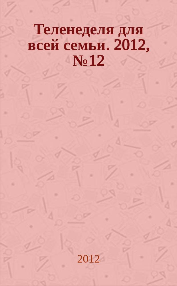 Теленеделя для всей семьи. 2012, № 12 (180)