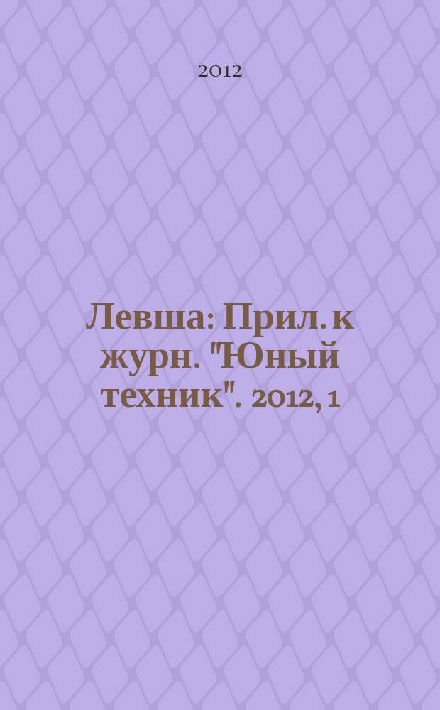 Левша : Прил. к журн. "Юный техник". 2012, 1