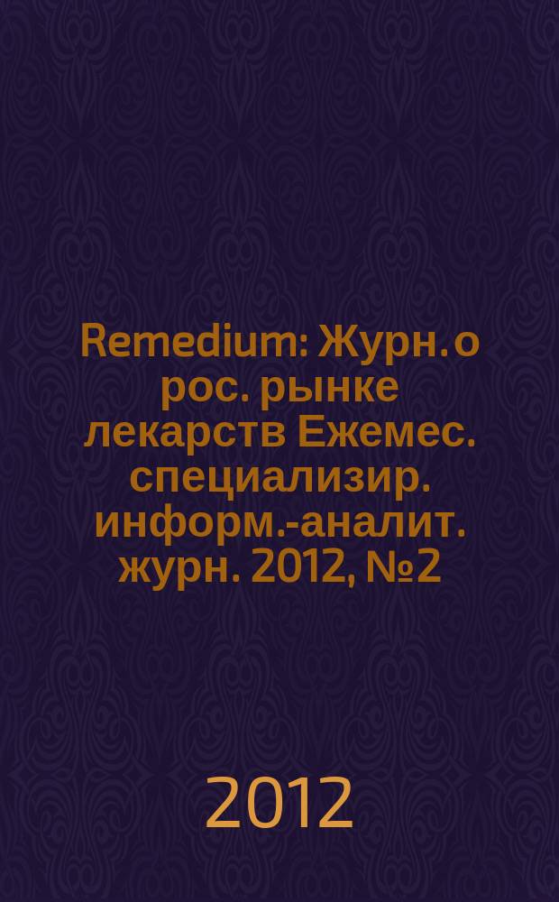 Remedium : Журн. о рос. рынке лекарств Ежемес. специализир. информ.-аналит. журн. 2012, № 2 (180)