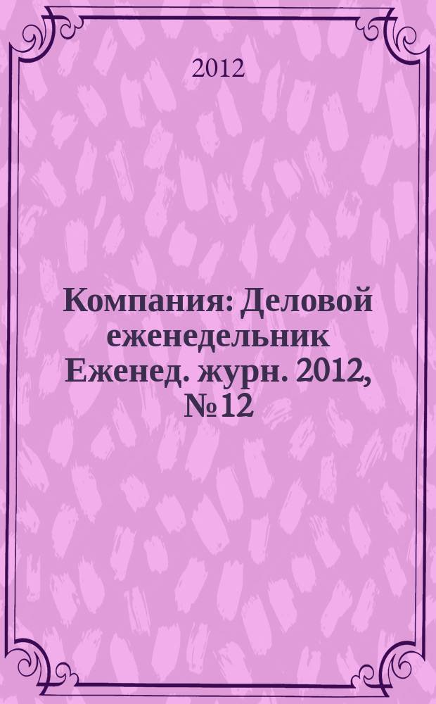 Компания : Деловой еженедельник Еженед. журн. 2012, № 12 (697)