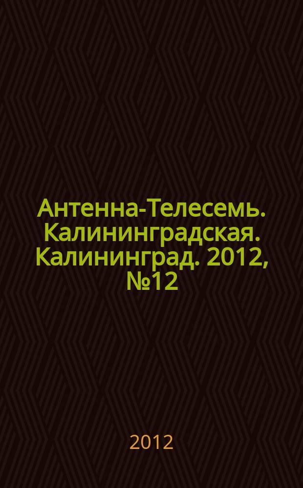 Антенна-Телесемь. Калининградская. Калининград. 2012, № 12 (786)