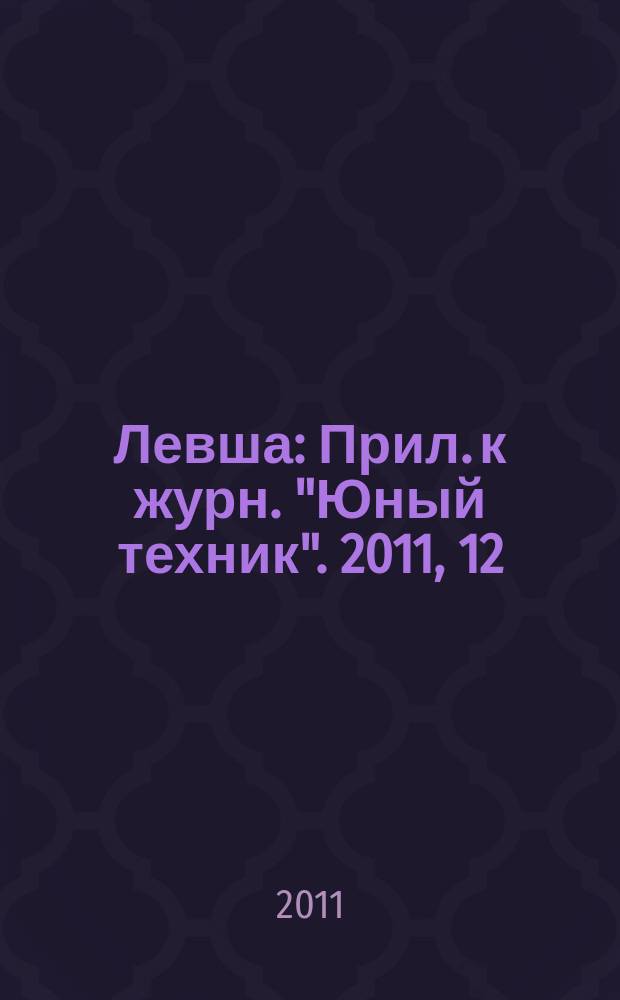 Левша : Прил. к журн. "Юный техник". 2011, 12