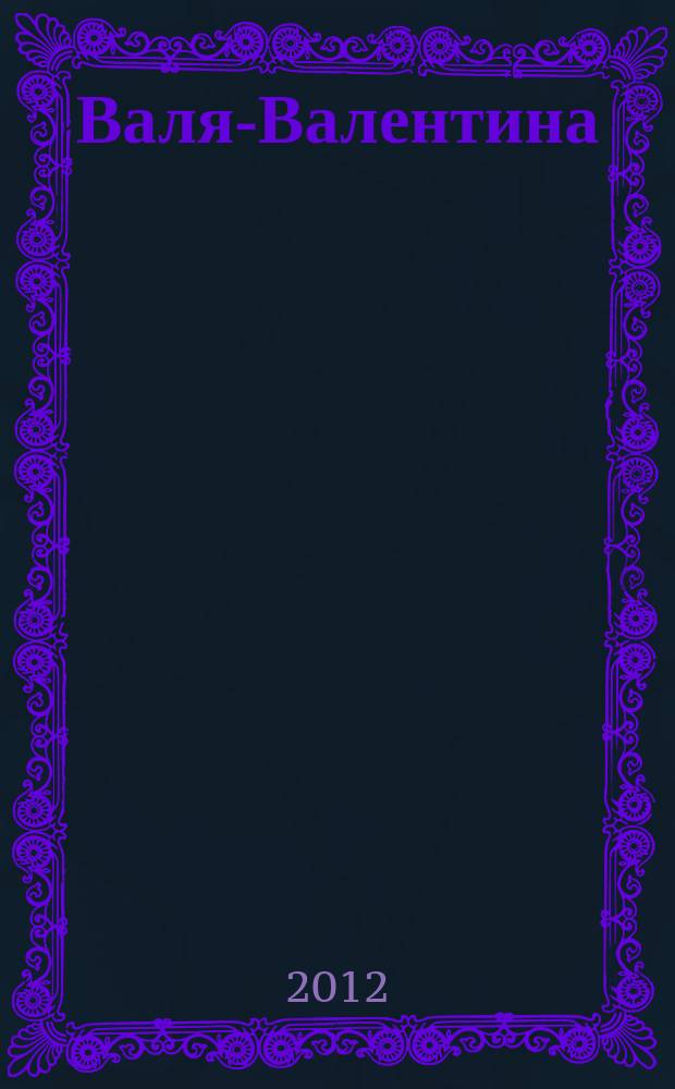 Валя-Валентина : Лиценз. журн. Изд. дома "ОВА-Пресс". 2012, № 7 (284)