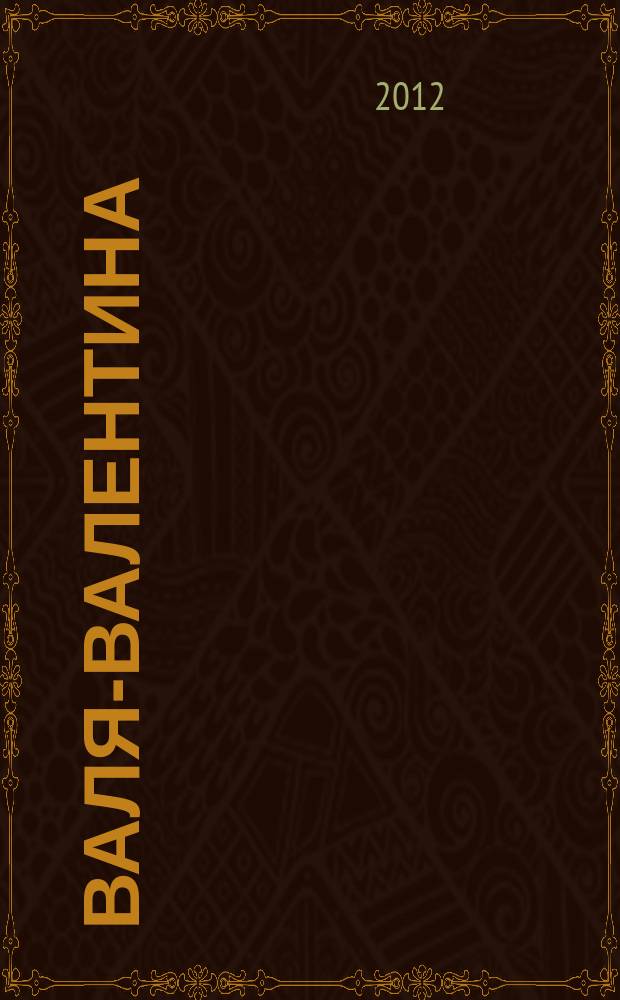 Валя-Валентина : Лиценз. журн. Изд. дома "ОВА-Пресс". 2012, № 5 (282)