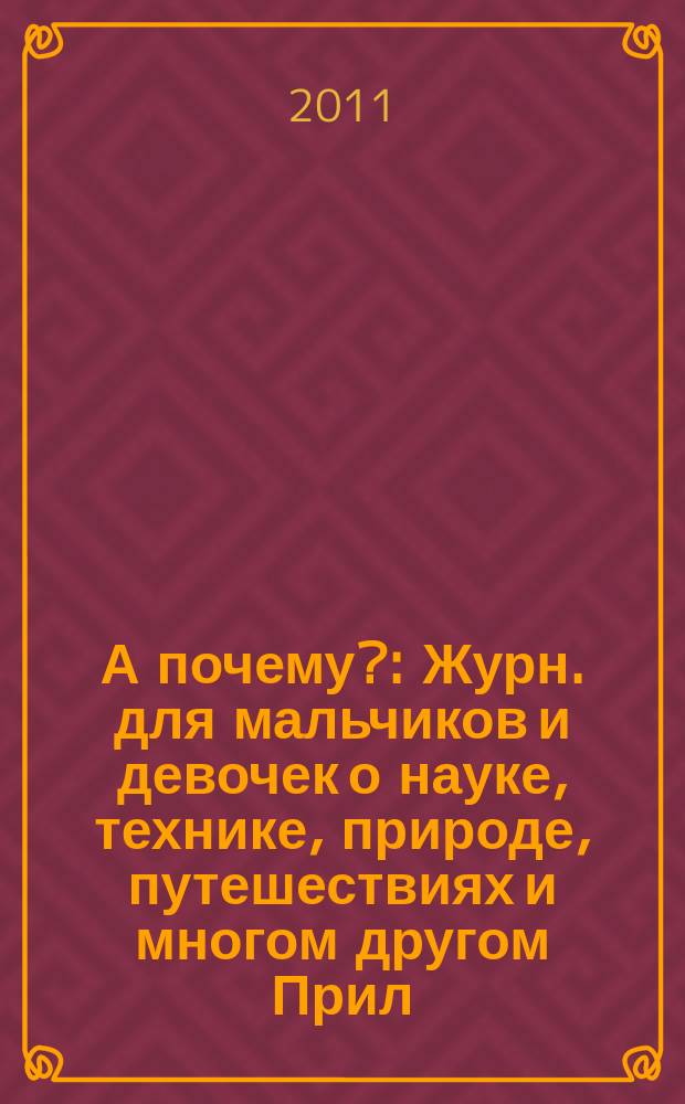 А почему? : Журн. для мальчиков и девочек о науке, технике, природе, путешествиях и многом другом Прил. к журн. "Юный техник" для дошкольников и мл. школьников. 2011, 12