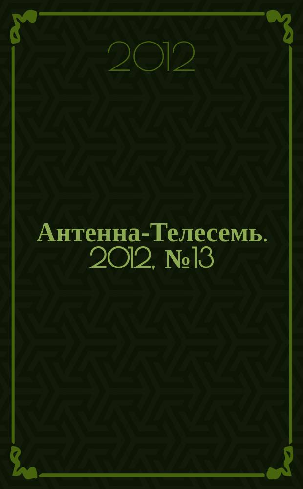 Антенна-Телесемь. 2012, № 13 (790)