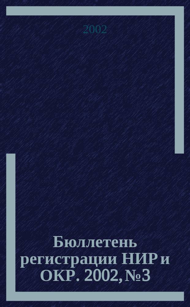 Бюллетень регистрации НИР и ОКР. 2002, № 3