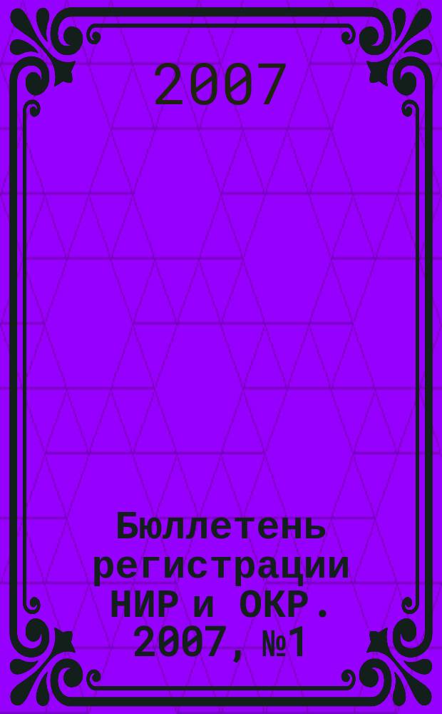 Бюллетень регистрации НИР и ОКР. 2007, № 1