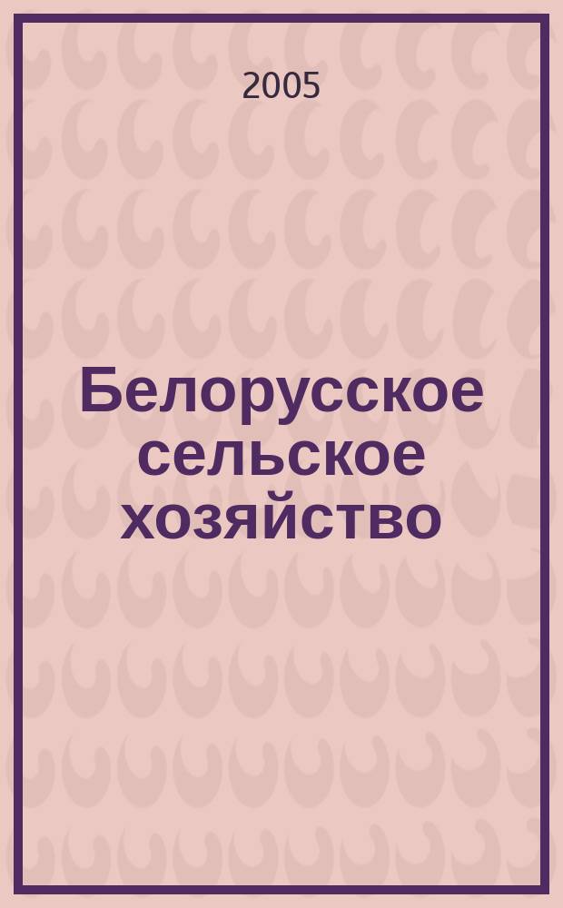 Белорусское сельское хозяйство : Ежемес. науч.-практ. журн. 2005, № 6 (38)