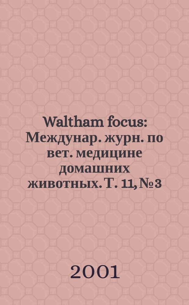 Waltham focus : Междунар. журн. по вет. медицине домашних животных. Т. 11, № 3