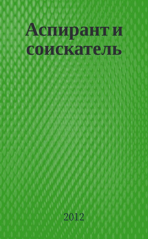 Аспирант и соискатель : Журн. актуал. науч. информ. 2012, № 1 (67)