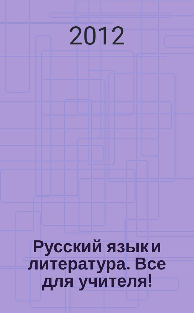Русский язык и литература. Все для учителя ! : комплексная поддержка учителя научно-методический журнал. 2012, № 1 (13)