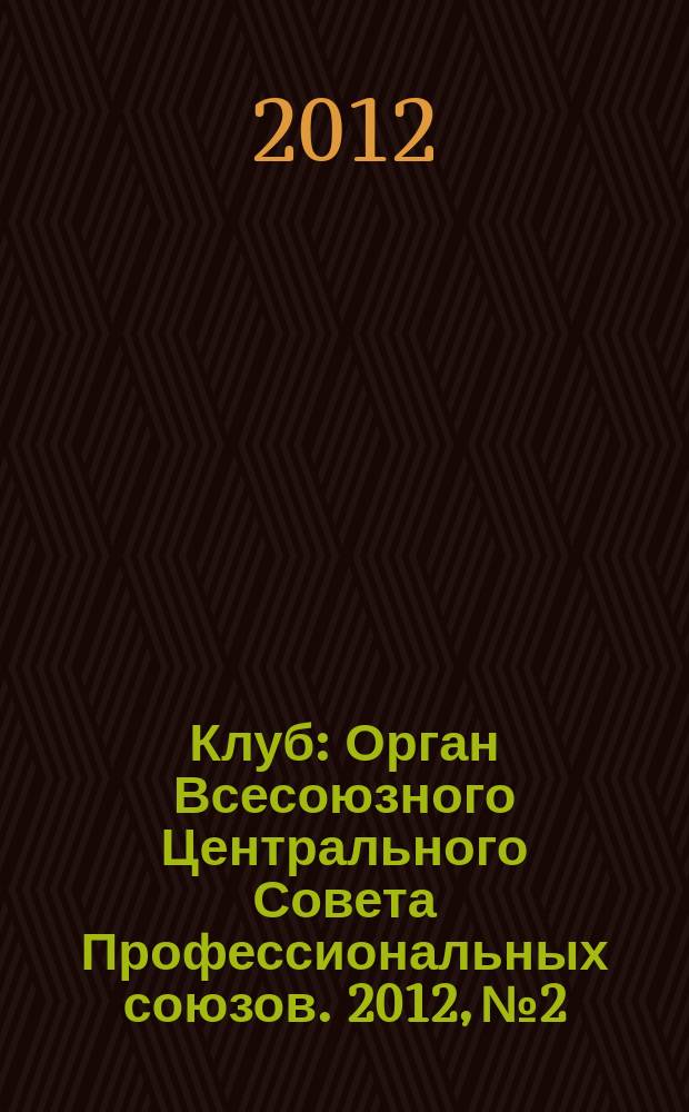 Клуб : Орган Всесоюзного Центрального Совета Профессиональных союзов. 2012, № 2