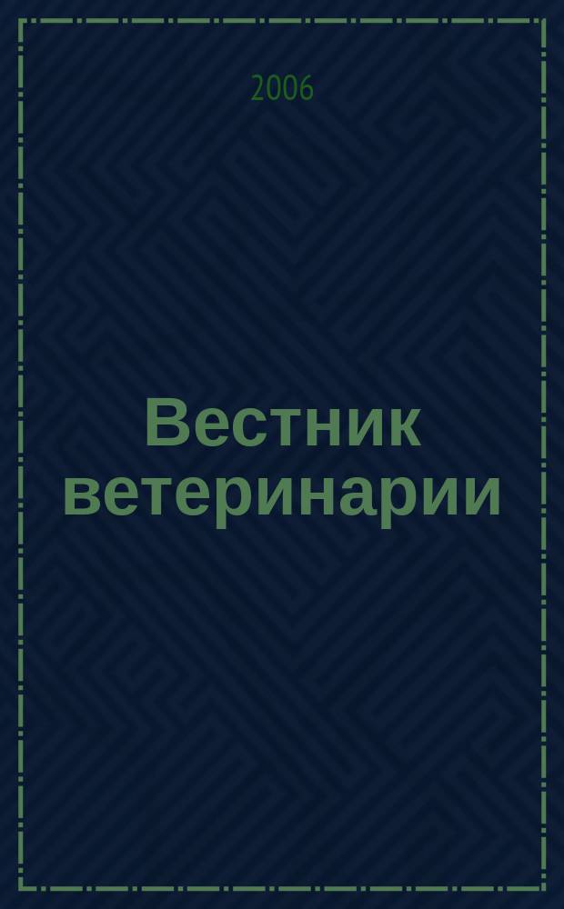 Вестник ветеринарии : Период. науч.-произв. журн. 2006, № 1 (36)