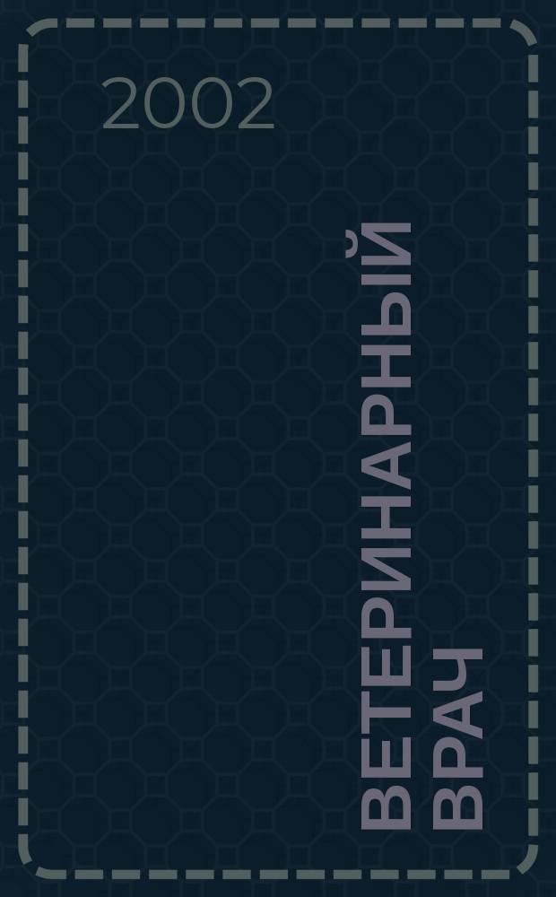 Ветеринарный врач : Ежекв. науч.-произв. журн. региона Поволжья и Урала. 2002, № 2 (10)