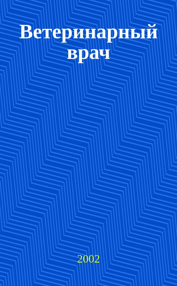 Ветеринарный врач : Ежекв. науч.-произв. журн. региона Поволжья и Урала. 2002, № 4 (12)
