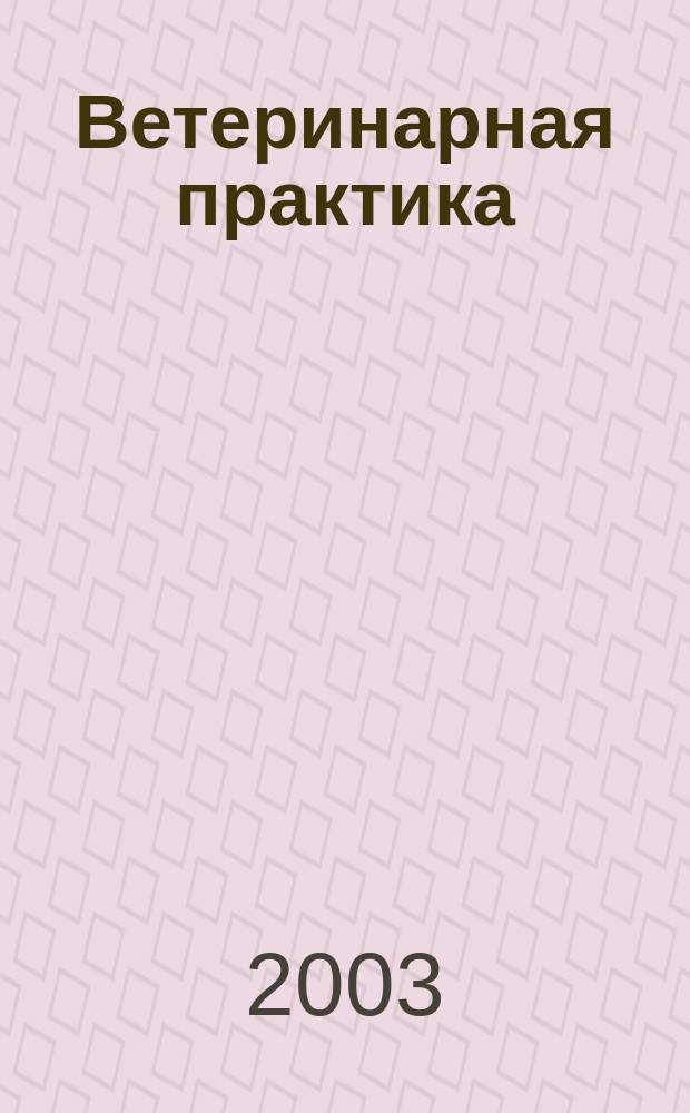 Ветеринарная практика : Науч.-практ. журн. последиплом. образования. 2003, № 1 (20)