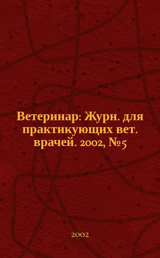 Ветеринар : Журн. для практикующих вет. врачей. 2002, № 5 (31)