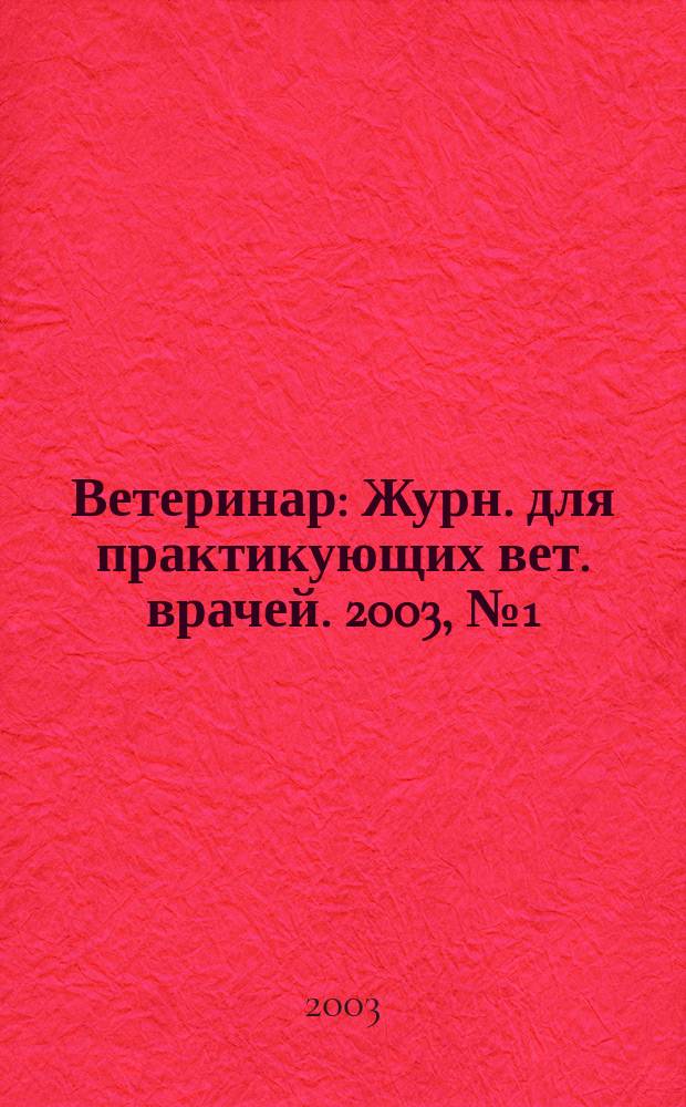 Ветеринар : Журн. для практикующих вет. врачей. 2003, № 1 (33)