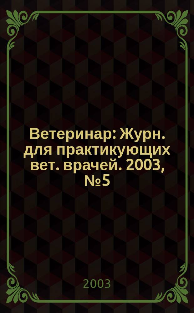 Ветеринар : Журн. для практикующих вет. врачей. 2003, № 5 (37)