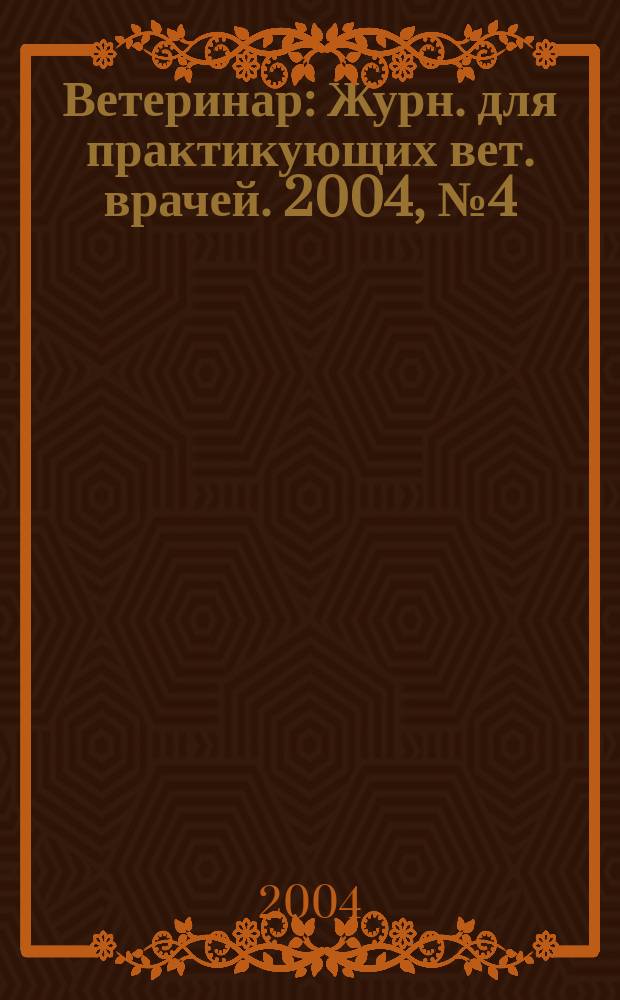 Ветеринар : Журн. для практикующих вет. врачей. 2004, № 4 (42)