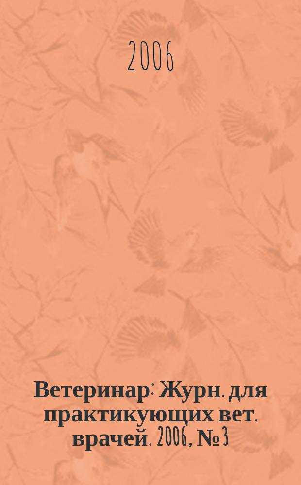 Ветеринар : Журн. для практикующих вет. врачей. 2006, № 3 (53)