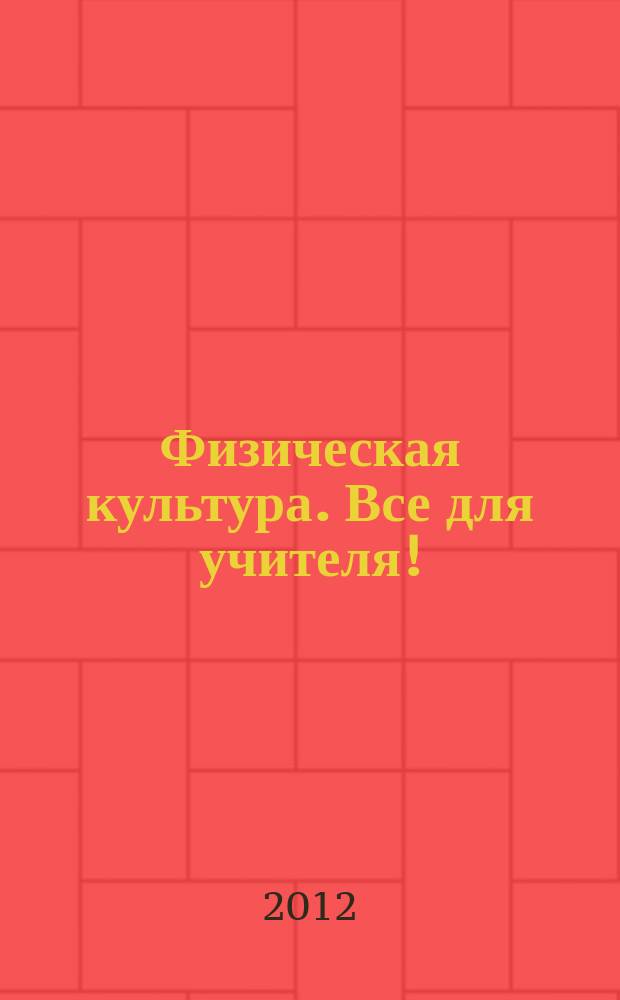 Физическая культура. Все для учителя ! : комплексная поддержка учителя научно-методический журнал. 2012, № 1 (1)