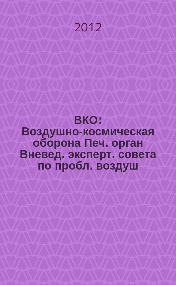 ВКО : Воздушно-космическая оборона Печ. орган Вневед. эксперт. совета по пробл. воздуш.-косм. обороны - ВЭС ВКО. 2012, № 2 (63)