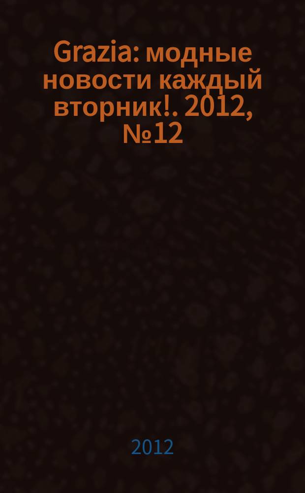 Grazia : модные новости каждый вторник !. 2012, № 12