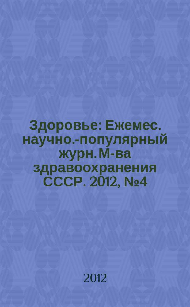 Здоровье : Ежемес. научно.-популярный журн. М-ва здравоохранения СССР. 2012, № 4 (682)