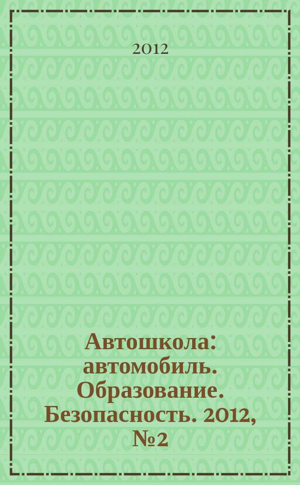 Автошкола : автомобиль. Образование. Безопасность. 2012, № 2 (44)