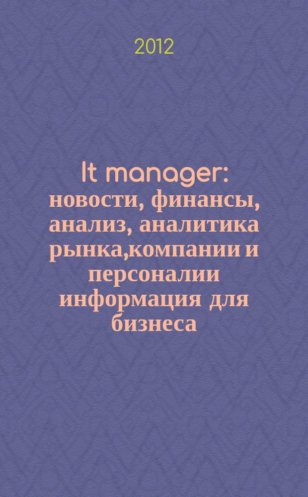 It manager : новости, финансы, анализ, аналитика рынка,компании и персоналии информация для бизнеса. 2012, 3 (101)