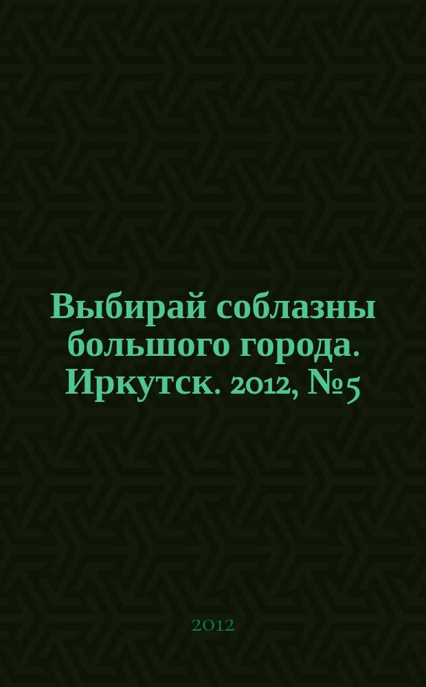 Выбирай соблазны большого города. Иркутск. 2012, № 5 (148)