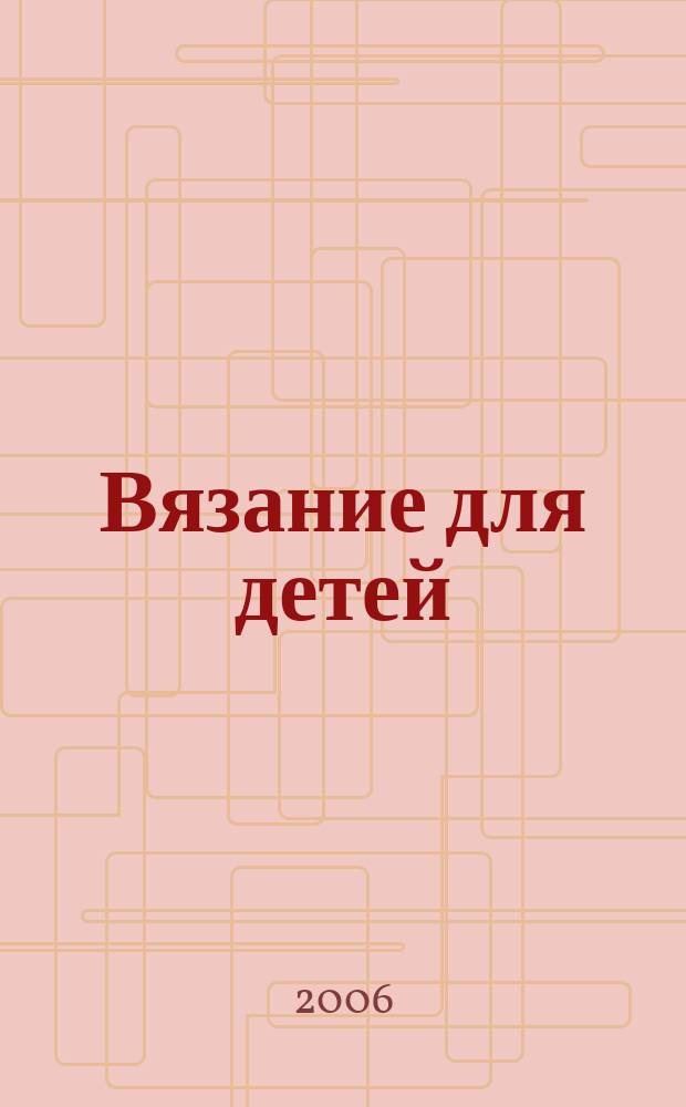 Вязание для детей : специальный выпуск журнала "Сабрина". 2006, № 6